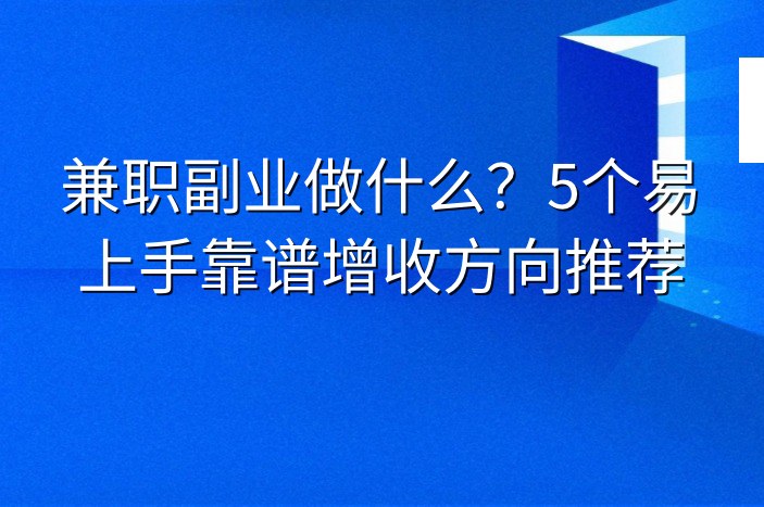 兼职副业做什么？5个易上手靠谱增收方向推荐