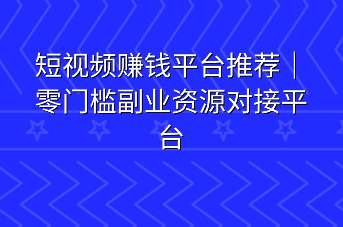短视频赚钱平台推荐｜零门槛副业资源对接平台