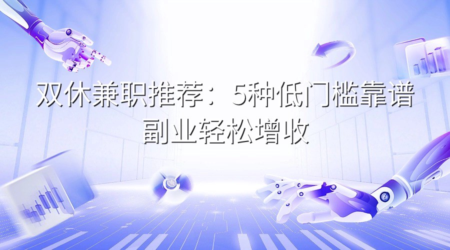 双休兼职推荐：5种低门槛靠谱副业轻松增收