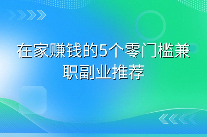 在家赚钱的5个零门槛兼职副业推荐