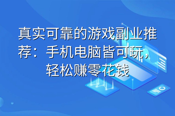 真实可靠的游戏副业推荐：手机电脑皆可玩，轻松赚零花钱