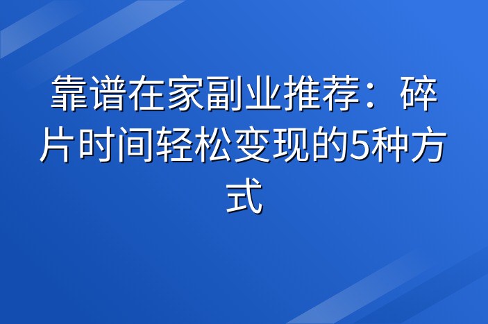 靠谱在家副业推荐：碎片时间轻松变现的5种方式