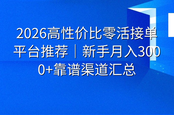 2026高性价比零活接单平台推荐｜新手月入3000+靠谱渠道汇总