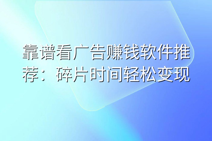 靠谱看广告赚钱软件推荐：碎片时间轻松变现