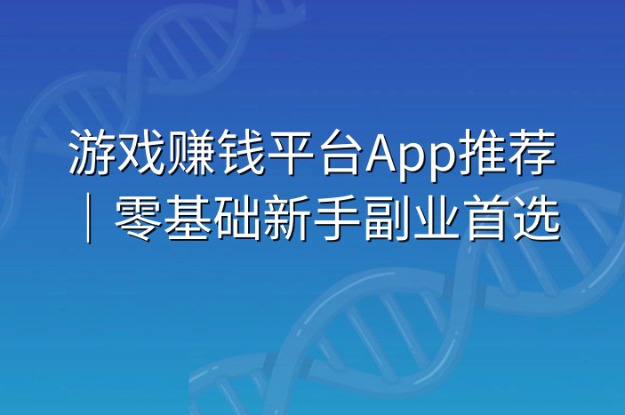 游戏赚钱平台App推荐｜零基础新手副业首选