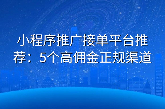 小程序推广接单平台推荐：5个高佣金正规渠道