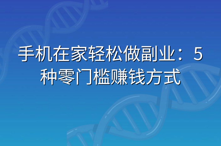 手机在家轻松做副业：5种零门槛赚钱方式
