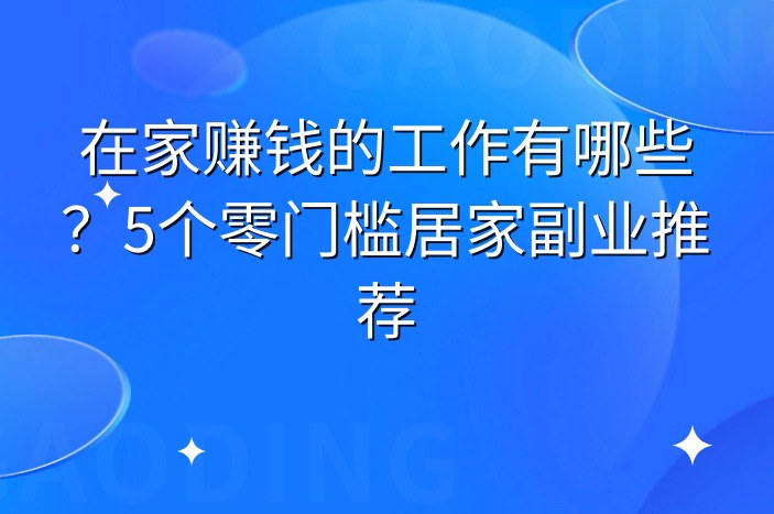 在家赚钱的工作有哪些？5个零门槛居家副业推荐