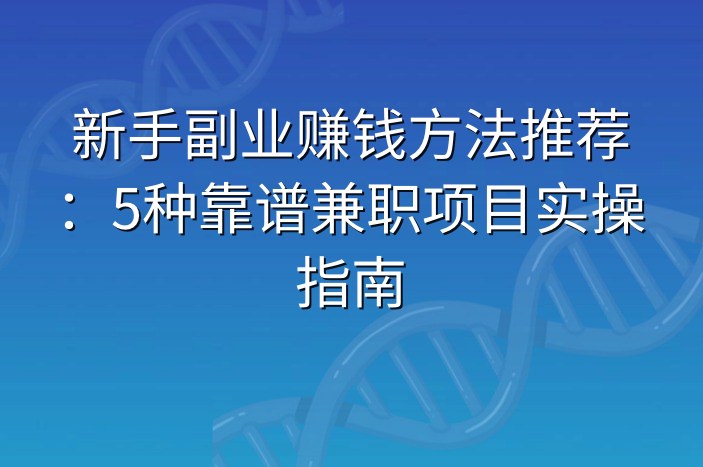 新手副业赚钱方法推荐：5种靠谱兼职项目实操指南