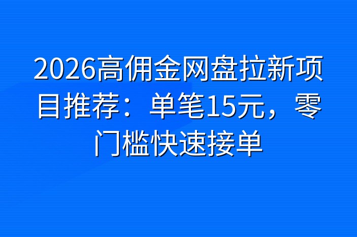 2026高佣金网盘拉新项目推荐：单笔15元，零门槛快速接单