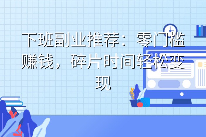 下班副业推荐：零门槛赚钱，碎片时间轻松变现