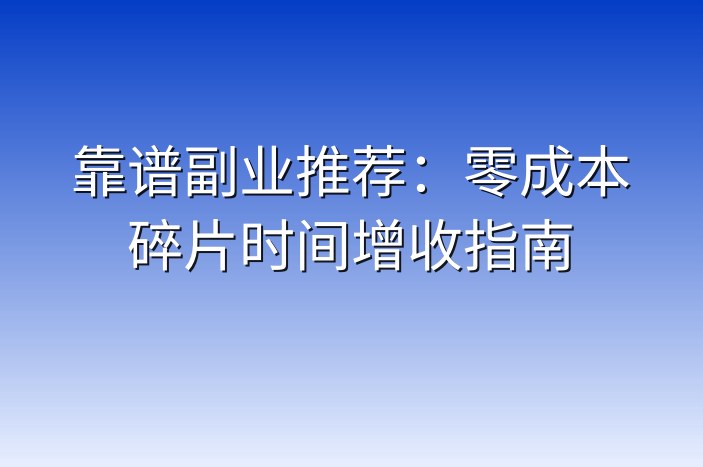 靠谱副业推荐：零成本碎片时间增收指南