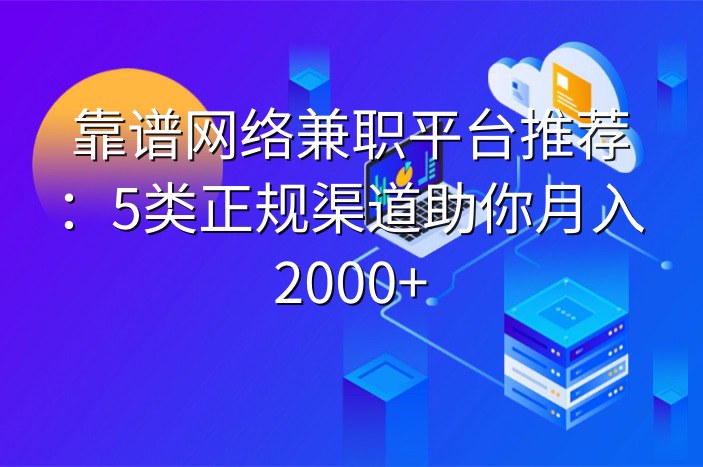 靠谱网络兼职平台推荐：5类正规渠道助你月入2000+
