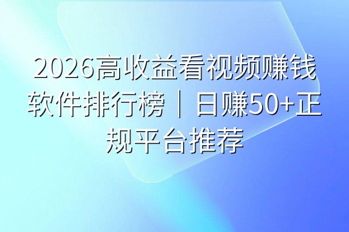 2026高收益看视频赚钱软件排行榜｜日赚50+正规平台推荐