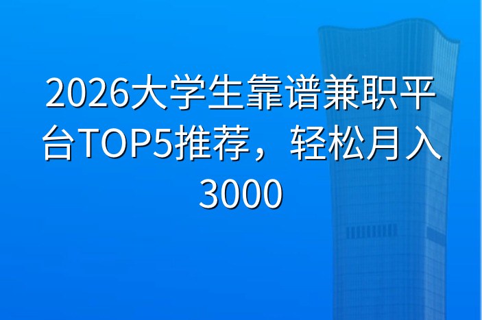2026大学生靠谱兼职平台TOP5推荐，轻松月入3000