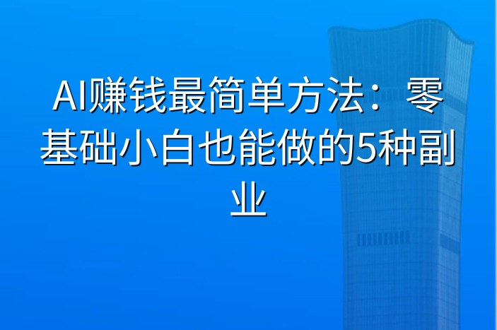 AI赚钱最简单方法：零基础小白也能做的5种副业