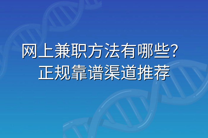 网上兼职方法有哪些？正规靠谱渠道推荐
