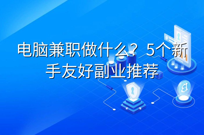 电脑兼职做什么？5个新手友好副业推荐