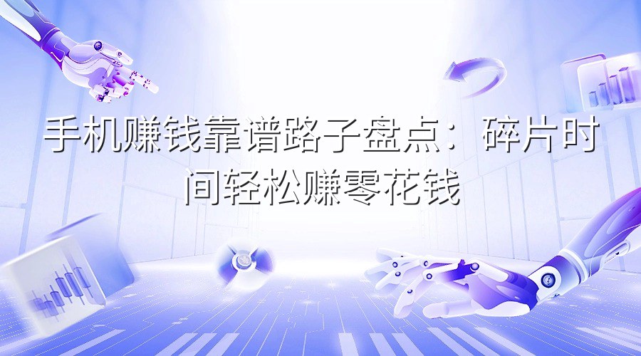 手机赚钱靠谱路子盘点：碎片时间轻松赚零花钱