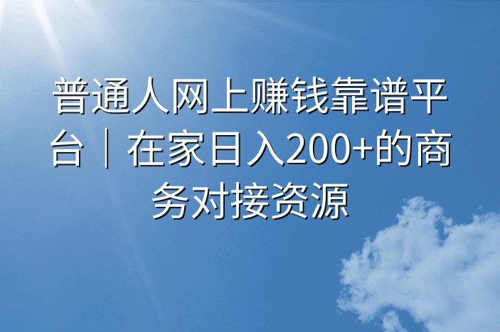 普通人网上赚钱靠谱平台｜在家日入200+的商务对接资源