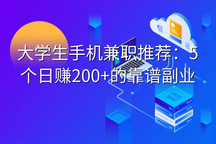 大学生手机兼职推荐：5个日赚200+的靠谱副业