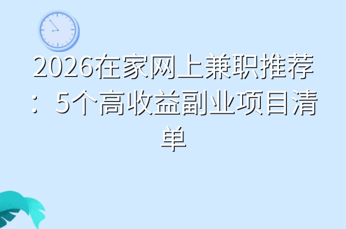 2026在家网上兼职推荐：5个高收益副业项目清单