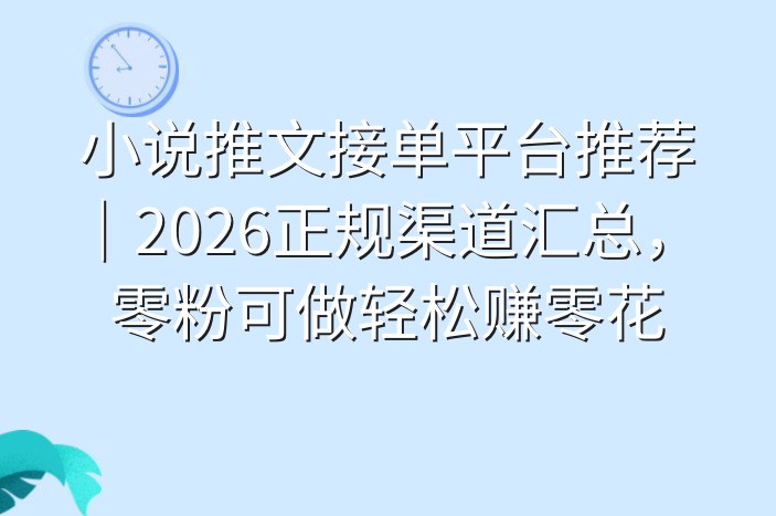 小说推文接单平台推荐｜2026正规渠道汇总，零粉可做轻松赚零花