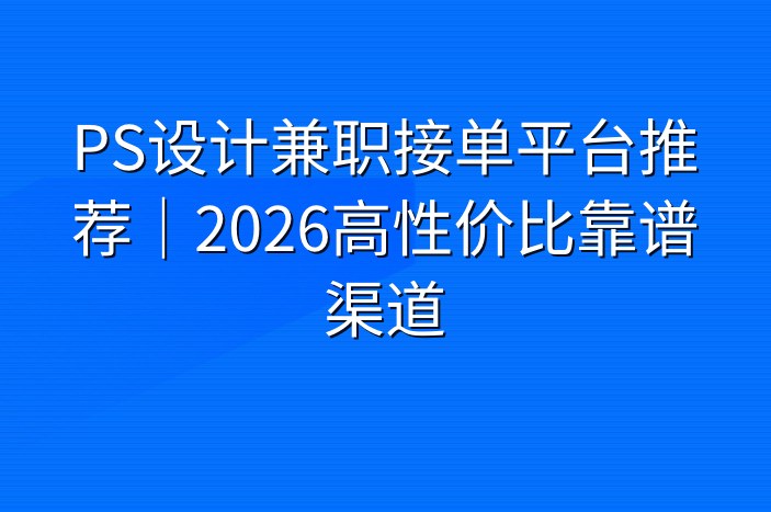 PS设计兼职接单平台推荐｜2026高性价比靠谱渠道