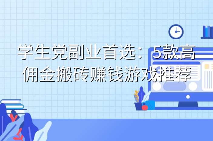 学生党副业首选：5款高佣金搬砖赚钱游戏推荐
