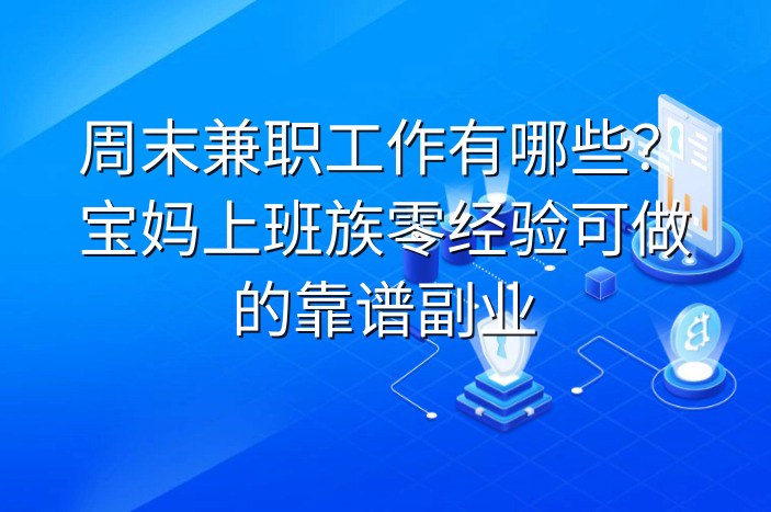 周末兼职工作有哪些？宝妈上班族零经验可做的靠谱副业