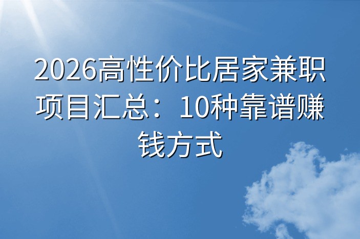 2026高性价比居家兼职项目汇总：10种靠谱赚钱方式