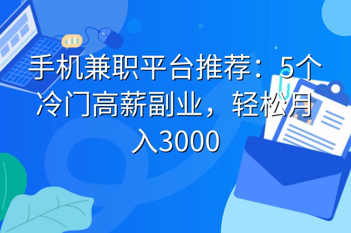 手机兼职平台推荐：5个冷门高薪副业，轻松月入3000