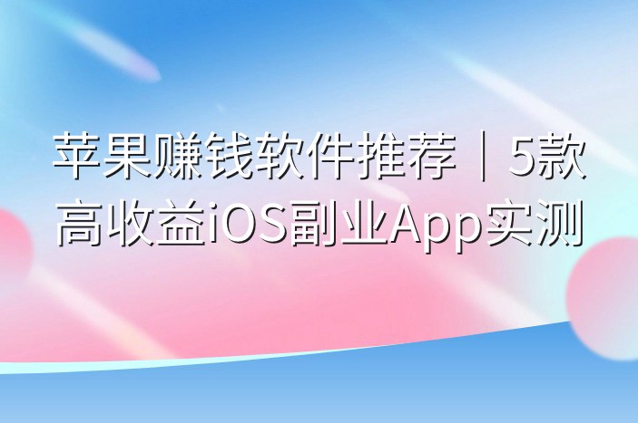苹果赚钱软件推荐｜5款高收益iOS副业App实测