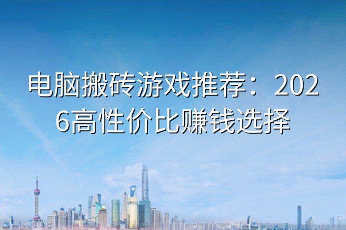 电脑搬砖游戏推荐：2026高性价比赚钱选择