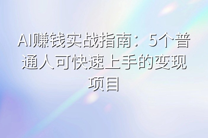 AI赚钱实战指南：5个普通人可快速上手的变现项目