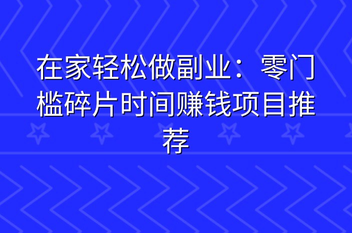 在家轻松做副业：零门槛碎片时间赚钱项目推荐