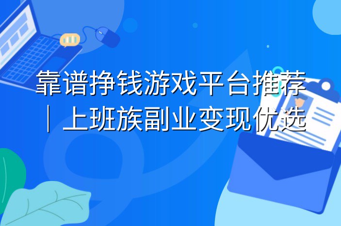 靠谱挣钱游戏平台推荐｜上班族副业变现优选