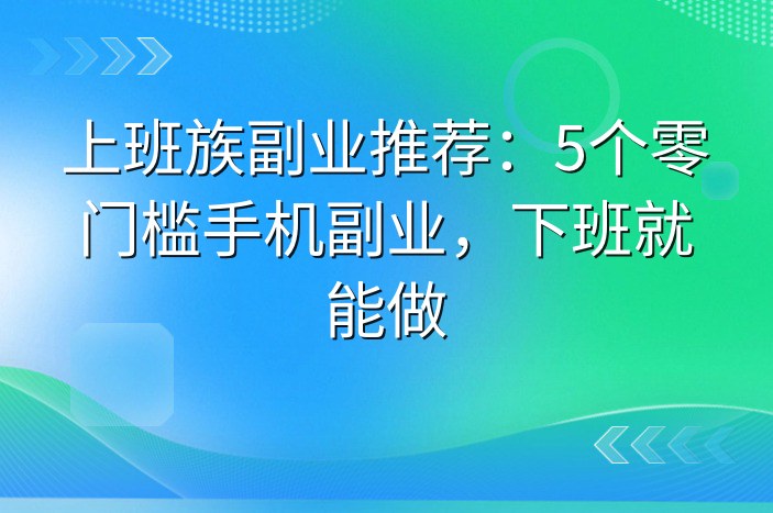 上班族副业推荐：5个零门槛手机副业，下班就能做