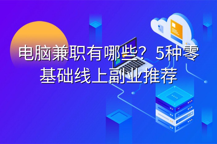 电脑兼职有哪些？5种零基础线上副业推荐