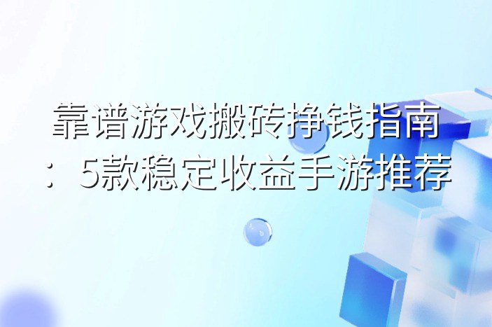 靠谱游戏搬砖挣钱指南：5款稳定收益手游推荐