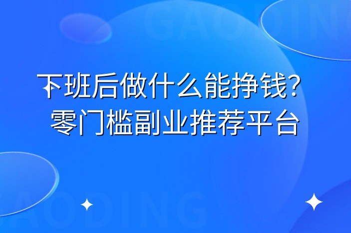 下班后做什么能挣钱？零门槛副业推荐平台