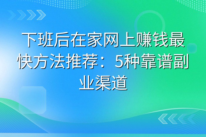 下班后在家网上赚钱最快方法推荐：5种靠谱副业渠道