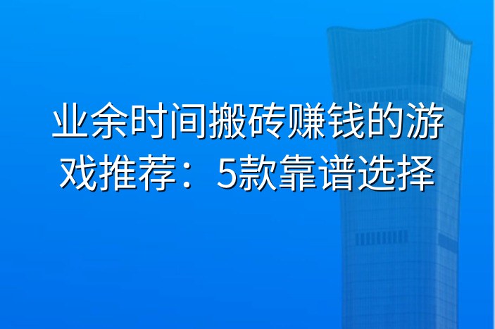 业余时间搬砖赚钱的游戏推荐：5款靠谱选择