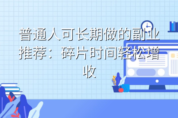 普通人可长期做的副业推荐：碎片时间轻松增收