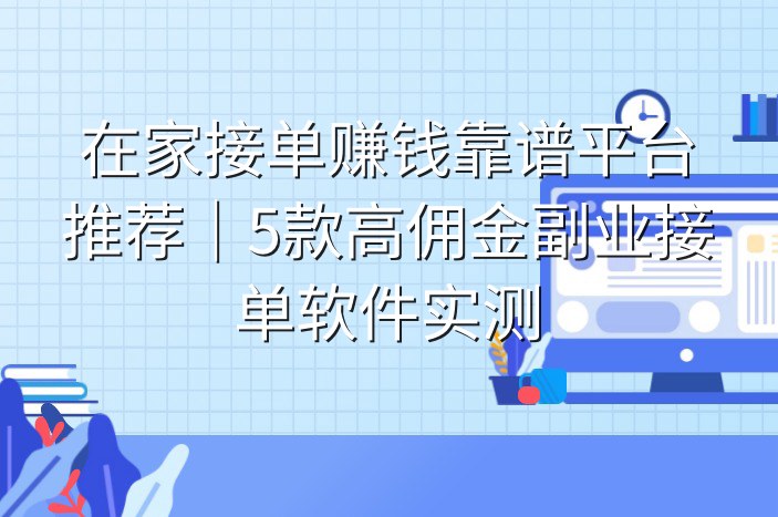 在家接单赚钱靠谱平台推荐｜5款高佣金副业接单软件实测