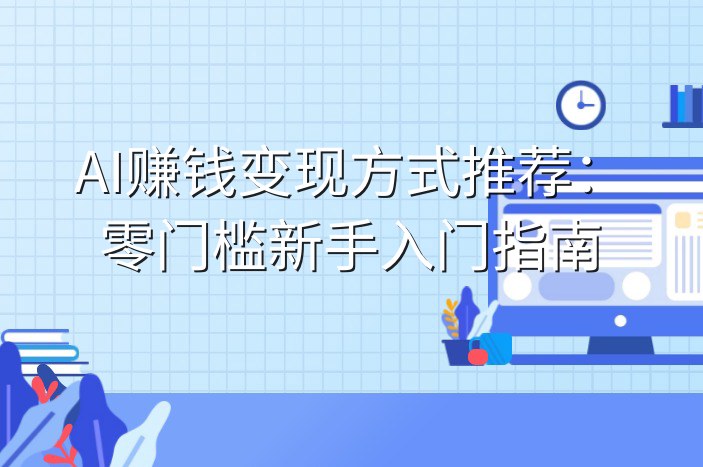 AI赚钱变现方式推荐：零门槛新手入门指南