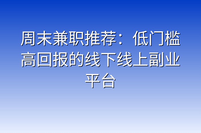 周末兼职推荐：低门槛高回报的线下线上副业平台