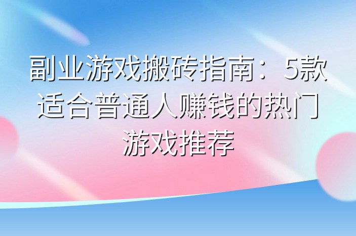 副业游戏搬砖指南：5款适合普通人赚钱的热门游戏推荐