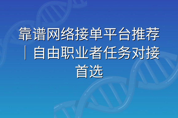靠谱网络接单平台推荐｜自由职业者任务对接首选