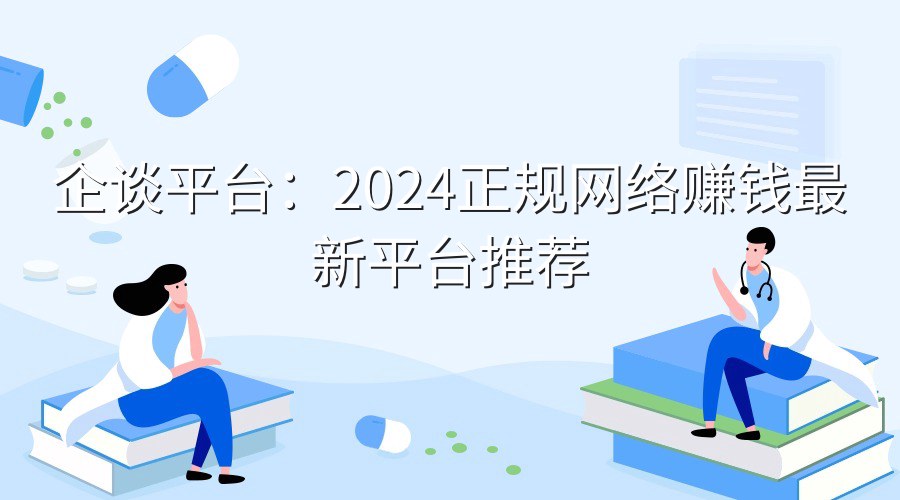企谈平台：2024正规网络赚钱最新平台推荐